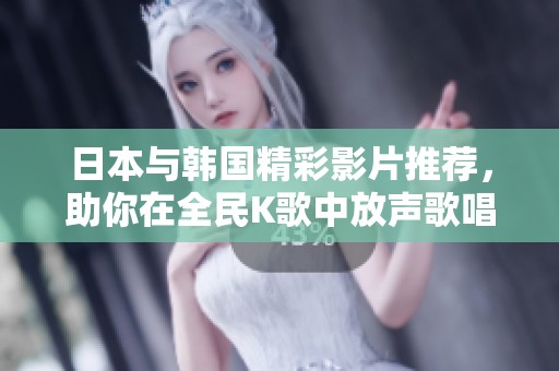 日本与韩国精彩影片推荐，助你在全民K歌中放声歌唱