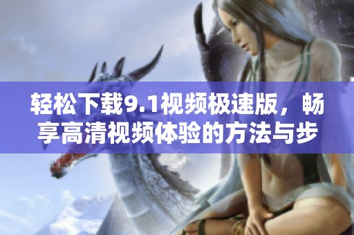 轻松下载9.1视频极速版，畅享高清视频体验的方法与步骤