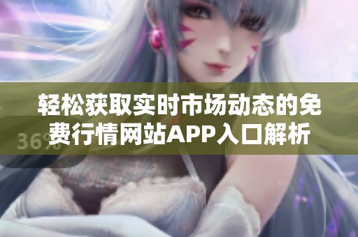 轻松获取实时市场动态的免费行情网站APP入口解析