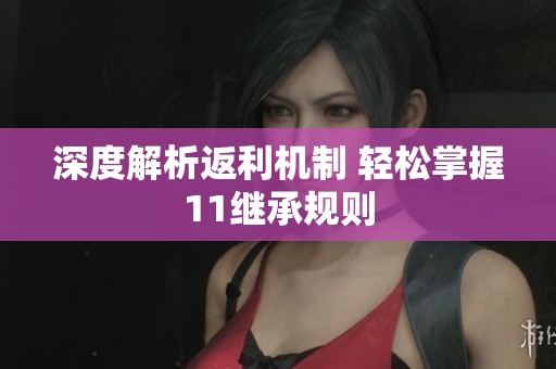 深度解析返利机制 轻松掌握11继承规则