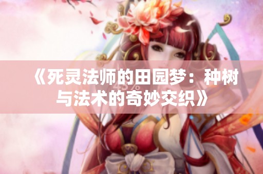 《死灵法师的田园梦：种树与法术的奇妙交织》