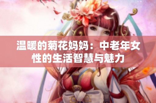 温暖的菊花妈妈：中老年女性的生活智慧与魅力