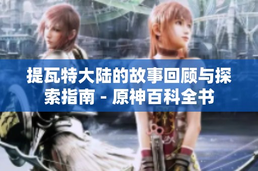 提瓦特大陆的故事回顾与探索指南 - 原神百科全书
