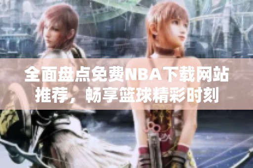 全面盘点免费NBA下载网站推荐，畅享篮球精彩时刻
