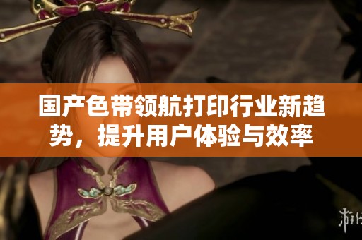 国产色带领航打印行业新趋势，提升用户体验与效率