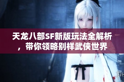天龙八部SF新版玩法全解析，带你领略别样武侠世界