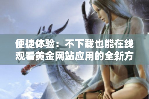 便捷体验：不下载也能在线观看黄金网站应用的全新方式