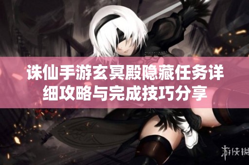诛仙手游玄冥殿隐藏任务详细攻略与完成技巧分享