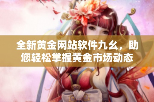 全新黄金网站软件九幺，助您轻松掌握黄金市场动态