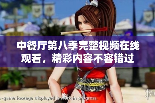 中餐厅第八季完整视频在线观看，精彩内容不容错过