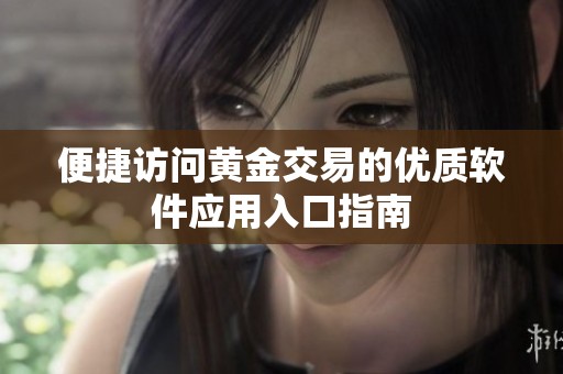 便捷访问黄金交易的优质软件应用入口指南
