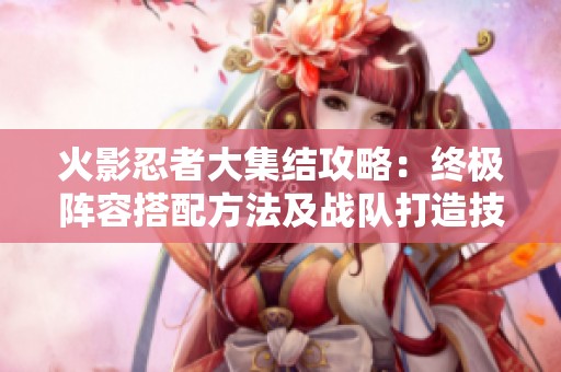 火影忍者大集结攻略：终极阵容搭配方法及战队打造技巧分享