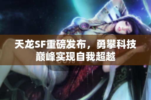 天龙SF重磅发布，勇攀科技巅峰实现自我超越