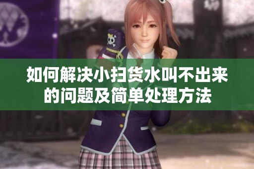 如何解决小扫货水叫不出来的问题及简单处理方法
