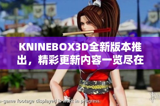 KNINEBOX3D全新版本推出，精彩更新内容一览尽在其中