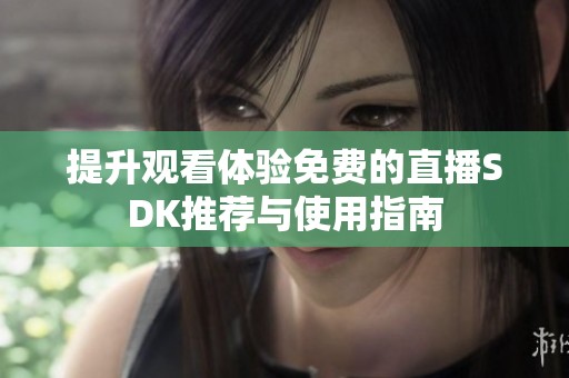提升观看体验免费的直播SDK推荐与使用指南