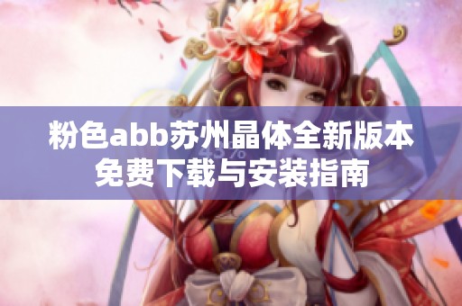 粉色abb苏州晶体全新版本免费下载与安装指南