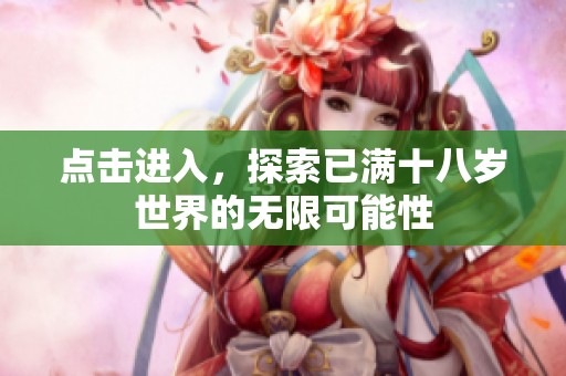 点击进入，探索已满十八岁世界的无限可能性