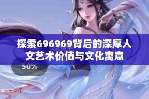 探索696969背后的深厚人文艺术价值与文化寓意