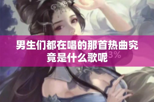 男生们都在唱的那首热曲究竟是什么歌呢