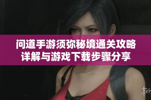 问道手游须弥秘境通关攻略详解与游戏下载步骤分享