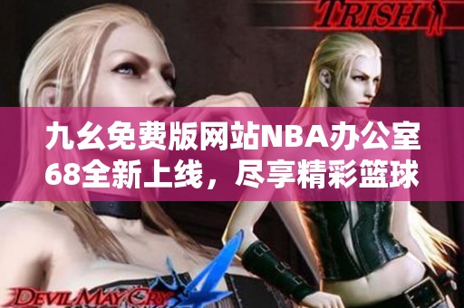 九幺免费版网站NBA办公室68全新上线，尽享精彩篮球赛事直播