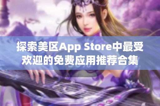 探索美区App Store中最受欢迎的免费应用推荐合集