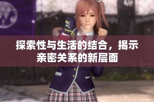 探索性与生活的结合，揭示亲密关系的新层面