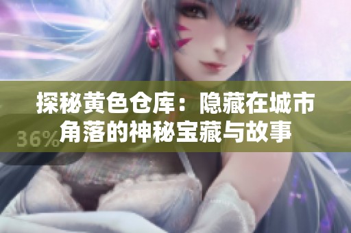 探秘黄色仓库：隐藏在城市角落的神秘宝藏与故事