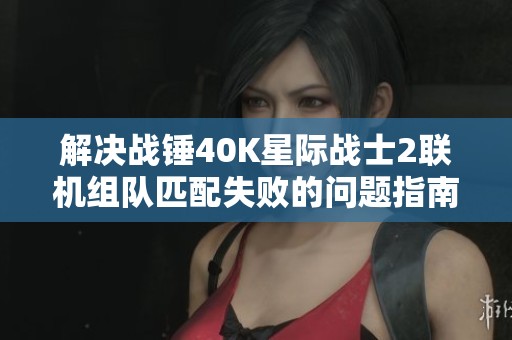 解决战锤40K星际战士2联机组队匹配失败的问题指南