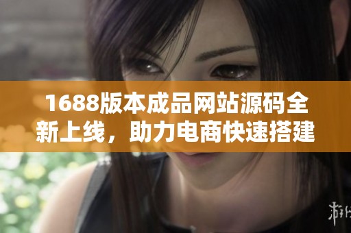 1688版本成品网站源码全新上线，助力电商快速搭建平台