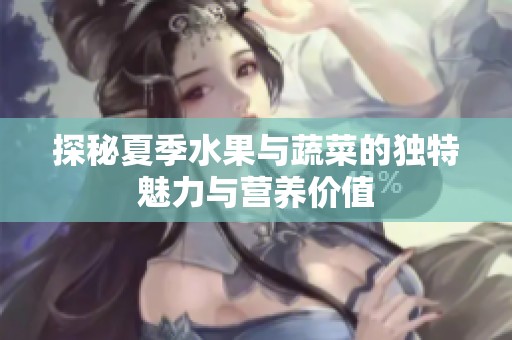 探秘夏季水果与蔬菜的独特魅力与营养价值