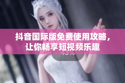 抖音国际版免费使用攻略，让你畅享短视频乐趣