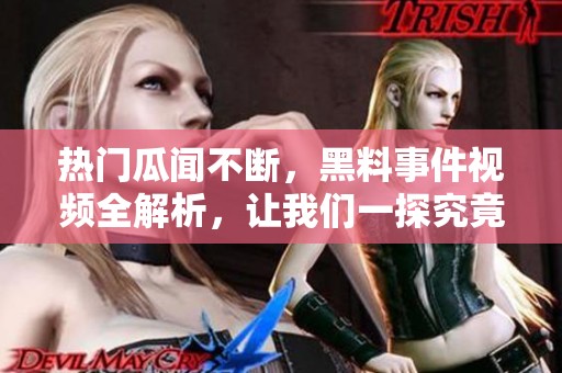 热门瓜闻不断，黑料事件视频全解析，让我们一探究竟