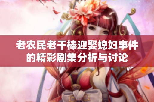 老农民老干棒迎娶媳妇事件的精彩剧集分析与讨论