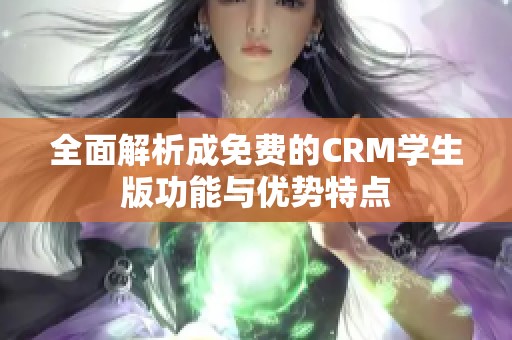 全面解析成免费的CRM学生版功能与优势特点