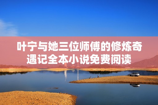 叶宁与她三位师傅的修炼奇遇记全本小说免费阅读