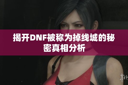 揭开DNF被称为掉线城的秘密真相分析
