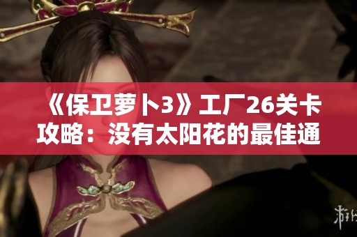 《保卫萝卜3》工厂26关卡攻略：没有太阳花的最佳通关策略