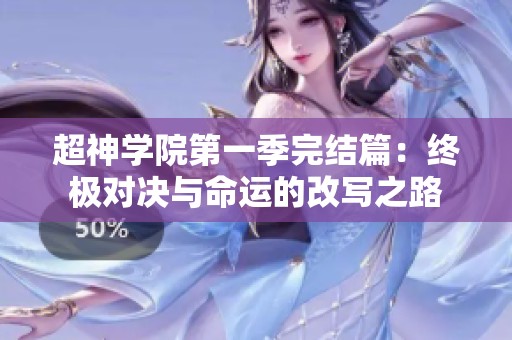 超神学院第一季完结篇：终极对决与命运的改写之路