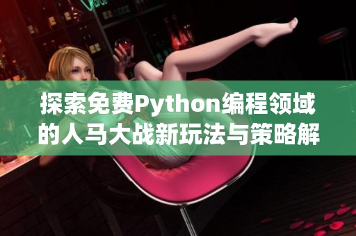 探索免费Python编程领域的人马大战新玩法与策略解读