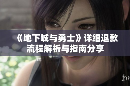《地下城与勇士》详细退款流程解析与指南分享