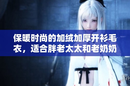保暖时尚的加绒加厚开衫毛衣，适合胖老太太和老奶奶穿着