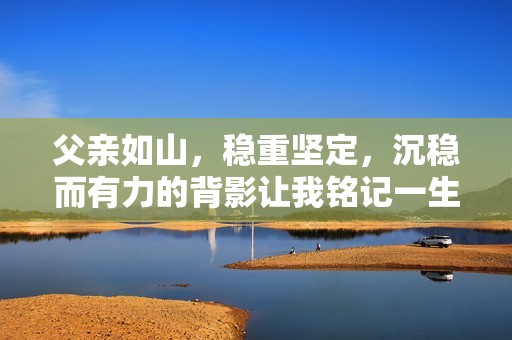 父亲如山，稳重坚定，沉稳而有力的背影让我铭记一生