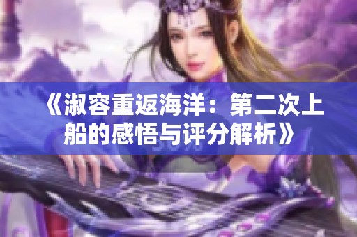 《淑容重返海洋：第二次上船的感悟与评分解析》