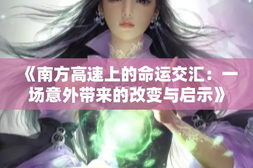 《南方高速上的命运交汇：一场意外带来的改变与启示》