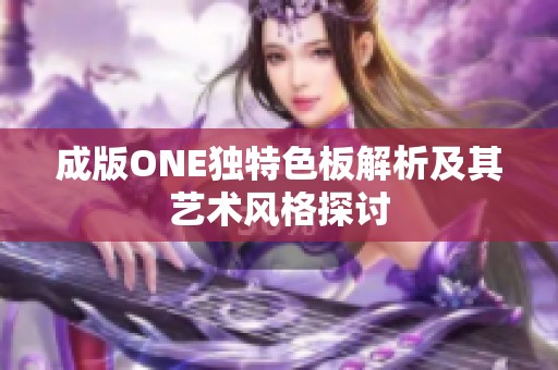 成版ONE独特色板解析及其艺术风格探讨