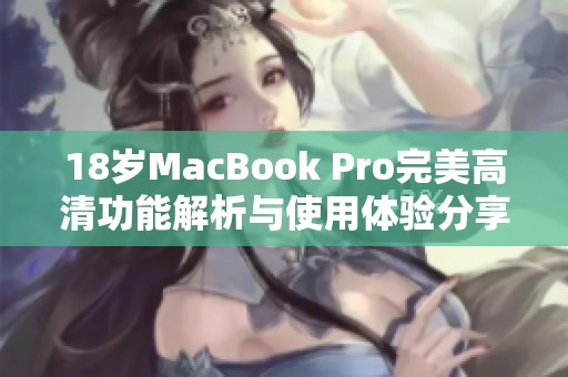 18岁MacBook Pro完美高清功能解析与使用体验分享
