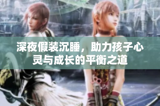 深夜假装沉睡，助力孩子心灵与成长的平衡之道