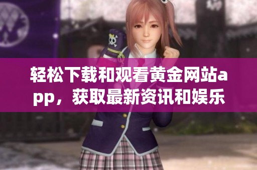 轻松下载和观看黄金网站app，获取最新资讯和娱乐内容